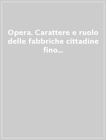 Opera. Carattere e ruolo delle fabbriche cittadine fino all'inizio dell'età moderna. Atti della Tavola rotonda (Firenze, 3 aprile 1991)