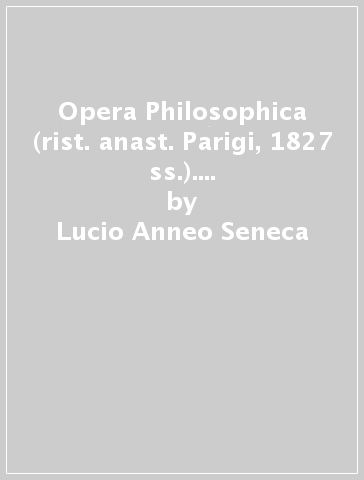 Opera Philosophica (rist. anast. Parigi, 1827 ss.). 2: De providentia-Ad Itelviam et ad Marciam consolationes-Ludus de morte Claudi Cesaris, ad Polibium consolatio... - Lucio Anneo Seneca