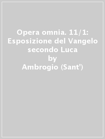 Opera omnia. 11/1: Esposizione del Vangelo secondo Luca - Ambrogio (Sant