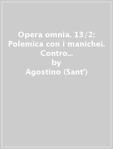 Opera omnia. 13/2: Polemica con i manichei. Contro Adimanto-Contro la lettera del fondamento di mani-Disputa con Felice... - Agostino (Sant