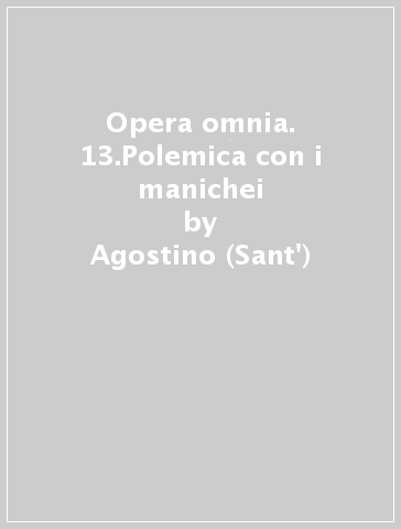 Opera omnia. 13.Polemica con i manichei - Agostino (Sant