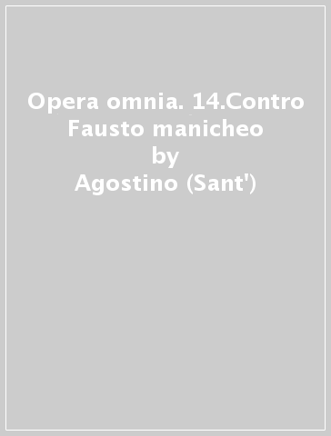 Opera omnia. 14.Contro Fausto manicheo - Agostino (Sant