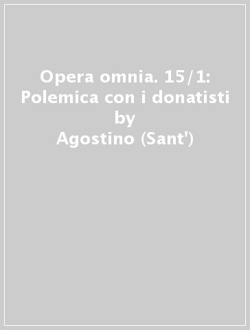 Opera omnia. 15/1: Polemica con i donatisti - Agostino (Sant