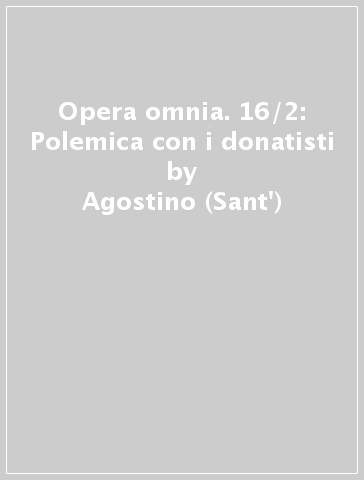 Opera omnia. 16/2: Polemica con i donatisti - Agostino (Sant