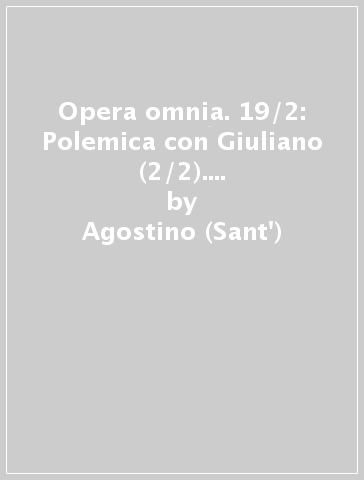 Opera omnia. 19/2: Polemica con Giuliano (2/2). Opera incompiuta. Libri 4-6 - Agostino (Sant