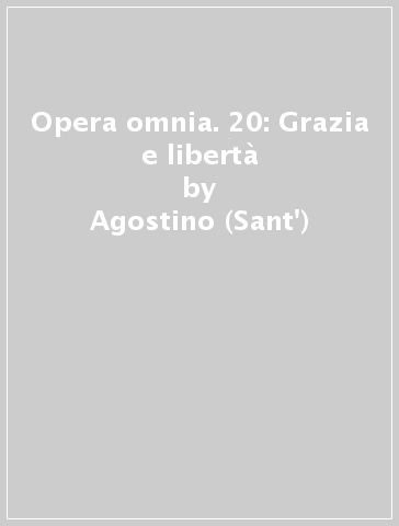 Opera omnia. 20: Grazia e libertà - Agostino (Sant