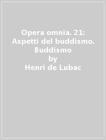 Opera omnia. 21: Aspetti del buddismo. Buddismo - Henri de Lubac