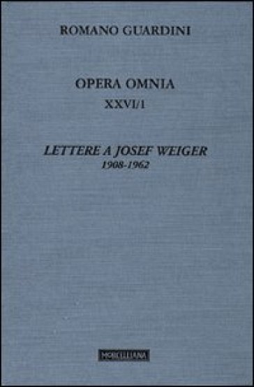 Opera omnia. 26/1: Lettere a Josef Weiger. 1908-1962 - Romano Guardini