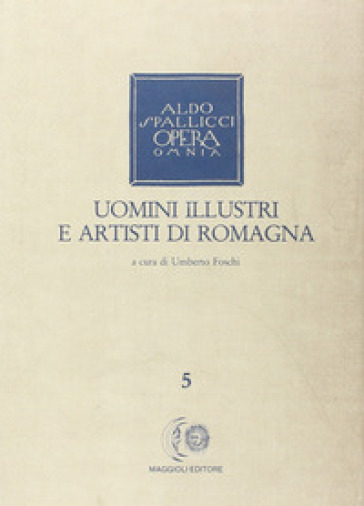 Opera omnia. 5: Uomini illustri e artisti di Romagna - Aldo Spallicci