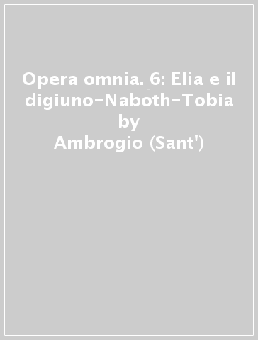 Opera omnia. 6: Elia e il digiuno-Naboth-Tobia - Ambrogio (Sant