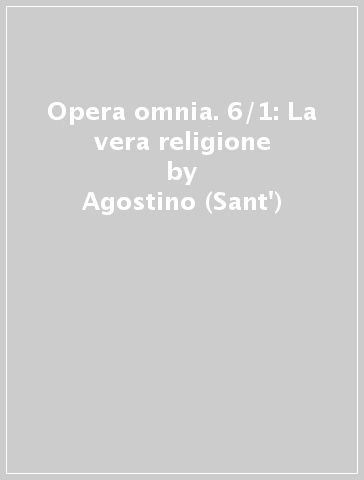 Opera omnia. 6/1: La vera religione - Agostino (Sant