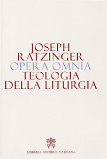 Opera omnia di Joseph Ratzinger. 11: Teologia della liturgia - Benedetto XVI (Papa Joseph Ratzinger)