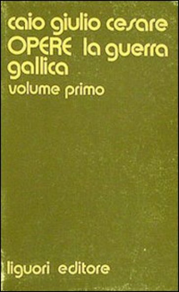 Opere. 1: La guerra gallica - Gaio Giulio Cesare