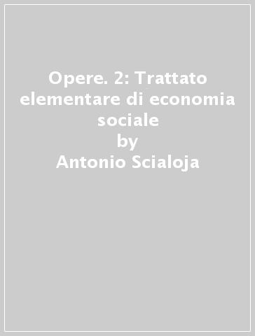 Opere. 2: Trattato elementare di economia sociale - Antonio Scialoja