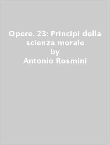 Opere. 23: Principi della scienza morale - Antonio Rosmini