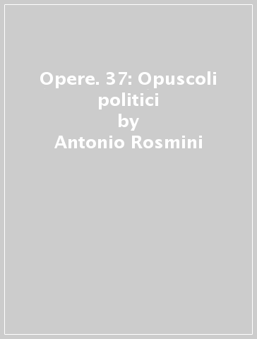 Opere. 37: Opuscoli politici - Antonio Rosmini