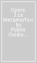 Opere. 3.Le Metamorfosi