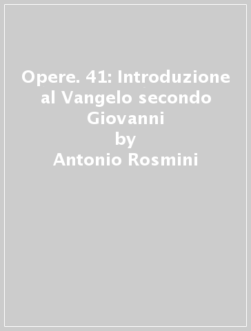 Opere. 41: Introduzione al Vangelo secondo Giovanni - Antonio Rosmini