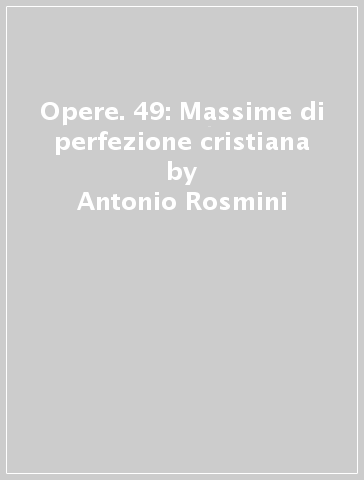 Opere. 49: Massime di perfezione cristiana - Antonio Rosmini