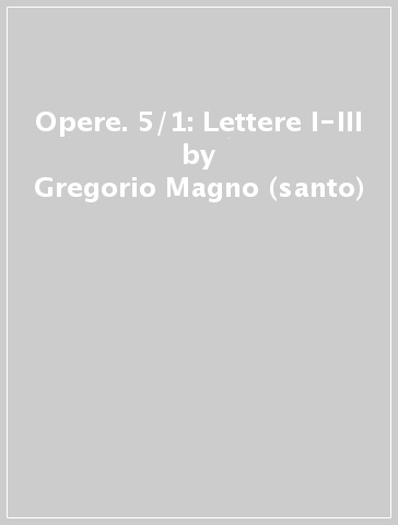 Opere. 5/1: Lettere I-III - Gregorio Magno (santo)