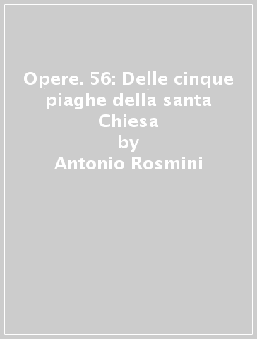 Opere. 56: Delle cinque piaghe della santa Chiesa - Antonio Rosmini