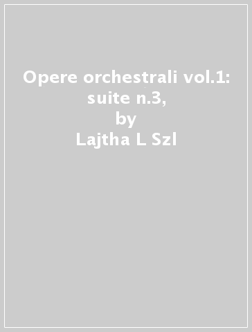 Opere orchestrali vol.1: suite n.3, - Lajtha L Szl