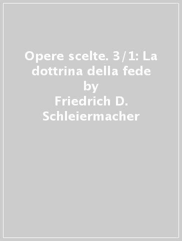 Opere scelte. 3/1: La dottrina della fede - Friedrich D. Schleiermacher