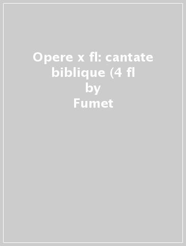 Opere x fl: cantate biblique (4 fl - Fumet