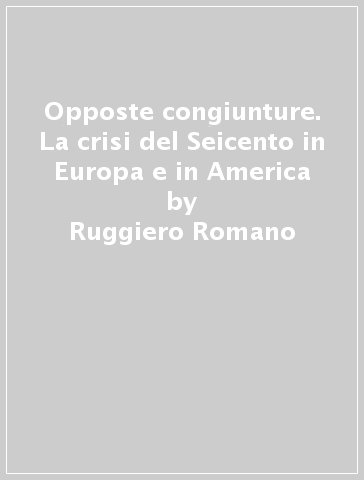 Opposte congiunture. La crisi del Seicento in Europa e in America - Ruggiero Romano