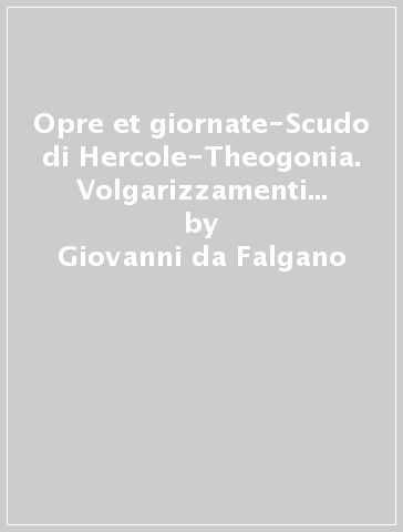 Opre et giornate-Scudo di Hercole-Theogonia. Volgarizzamenti inediti dal greco - Giovanni da Falgano