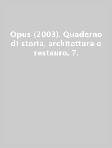 Opus (2003). Quaderno di storia, architettura e restauro. 7.