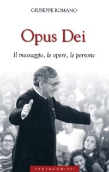 Opus Dei. Il messaggio, le opere, le persone - Giuseppe Romano