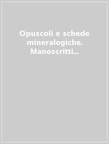 Opuscoli e schede mineralogiche. Manoscritti e lettere di Ottaviano Targioni Tozzetti. Conoscenze naturalistiche a Firenze tra Sette e Ottocento