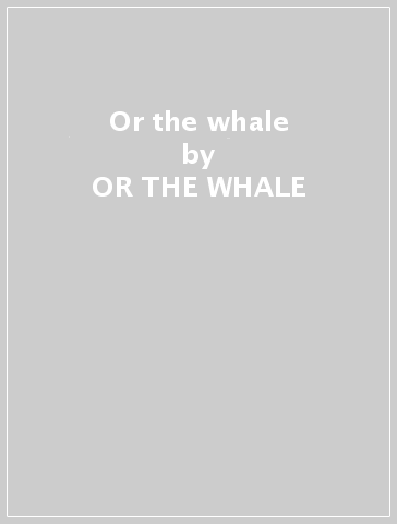 Or the whale - OR THE WHALE