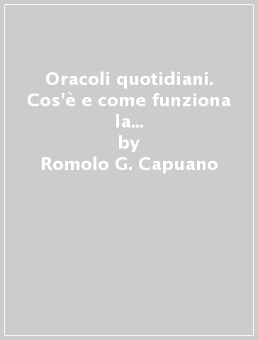 Oracoli quotidiani. Cos'è e come funziona la profezia che si autoavvera - Romolo G. Capuano