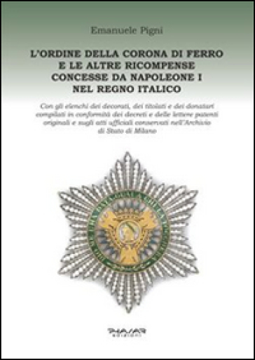 L'Ordine della Corona di ferro e le altre ricompense concesse da Napoleone I nel Regno Italico - Emanuele Pigni