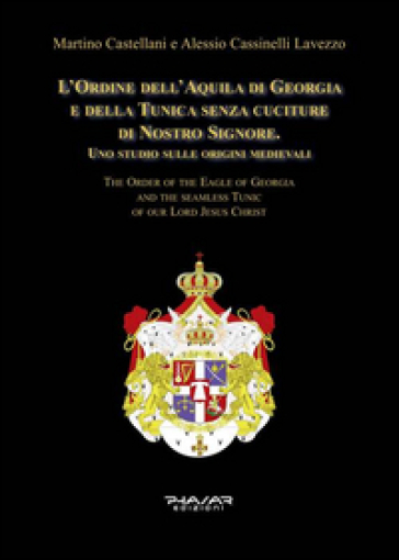 L'Ordine dell'Aquila di Georgia e della Tunica senza cuciture di Nostro Signore. Uno studio sulle origini medievali. Ediz. italiana e inglese - Martino Castellani - Alessio Cassinelli Lavezzo