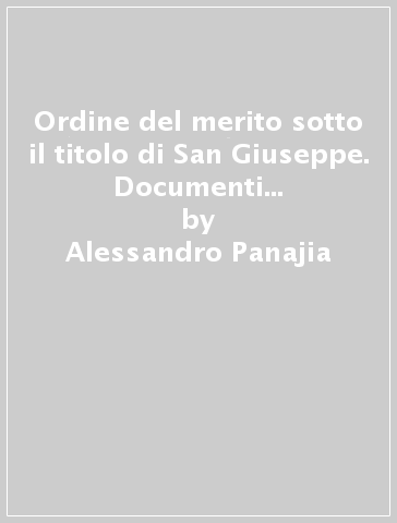 Ordine del merito sotto il titolo di San Giuseppe. Documenti inediti conservati presso l'Archivio di Stato di Firenze - Alessandro Panajia