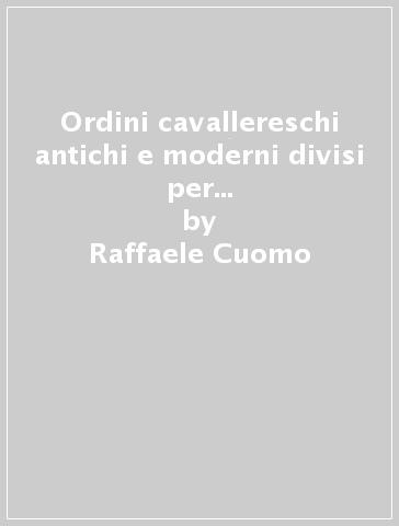 Ordini cavallereschi antichi e moderni divisi per regioni con documenti ufficiali (rist. anast.) - Raffaele Cuomo