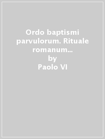 Ordo baptismi parvulorum. Rituale romanum ex decreto Sacrosancti Oecumenici Concilii Vaticani II. Editio typica altera - Giovanni Paolo II (papa) - Paolo VI