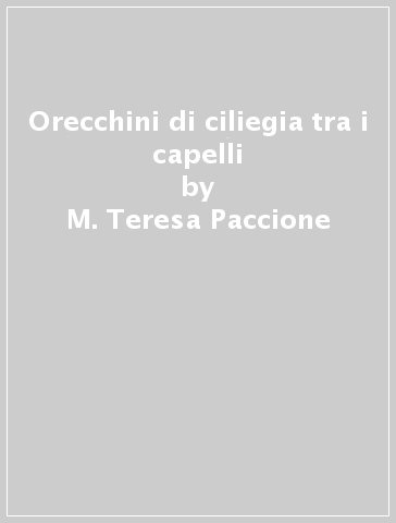 Orecchini di ciliegia tra i capelli - M. Teresa Paccione