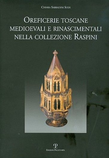 Oreficerie toscane medioevali e rinascimentali nella collezione Raspini - Chiara Sabbadini Sodi