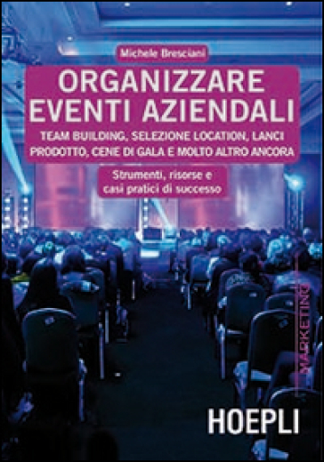 Organizzare eventi aziendali. Team building, selezione location, lanci prodotto, cene di gala e molto altro ancora - Michele Bresciani