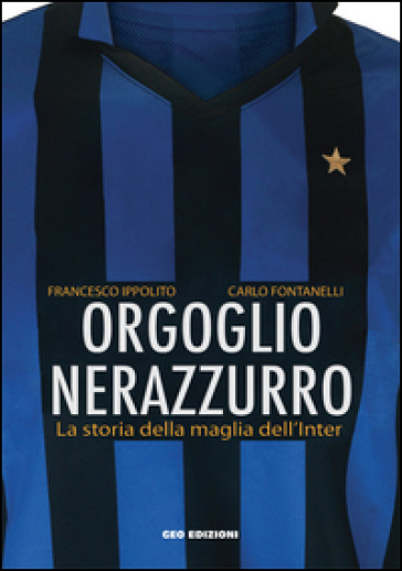 Orgoglio nerazzurro. La storia della maglia dell'Inter. Ediz. illustrata - Francesco Ippolito - Carlo Fontanelli
