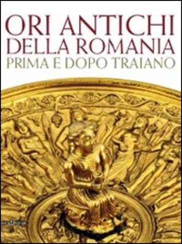 Ori antichi della Romania prima e dopo Traiano. Catalogo della mostra (Roma17 dicembre 2010-3 aprile 2011)