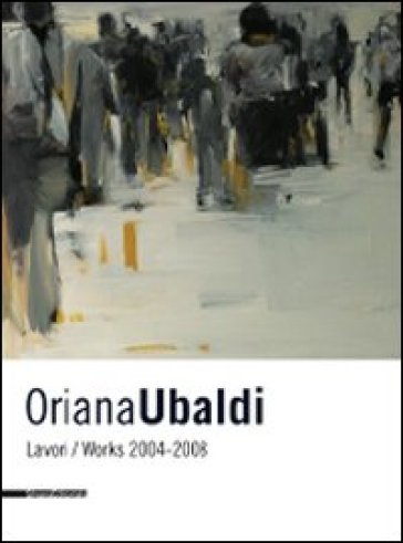 Oriana Ubaldi. Lavori-works. 2004-2008. Ediz. italiana e inglese - Lorenzo Canova