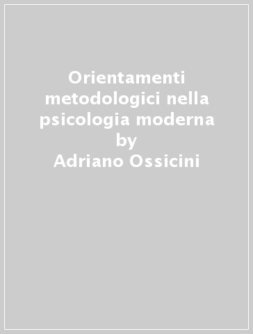 Orientamenti metodologici nella psicologia moderna - Adriano Ossicini