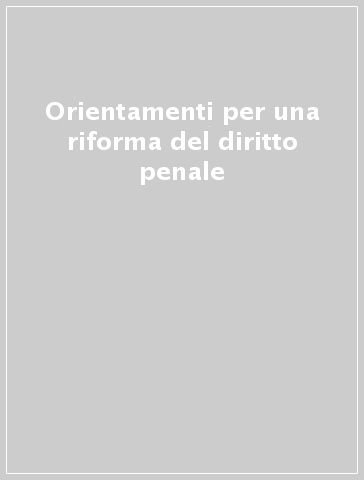 Orientamenti per una riforma del diritto penale