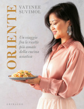 Oriente. Un viaggio fra le ricette più amate della cucina asiatica