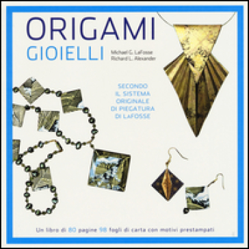 Origami. Gioielli - Michael G. LaFosse - Richard L. Alexander